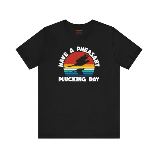 Have A Pheasant Plucking Day T-Shirt