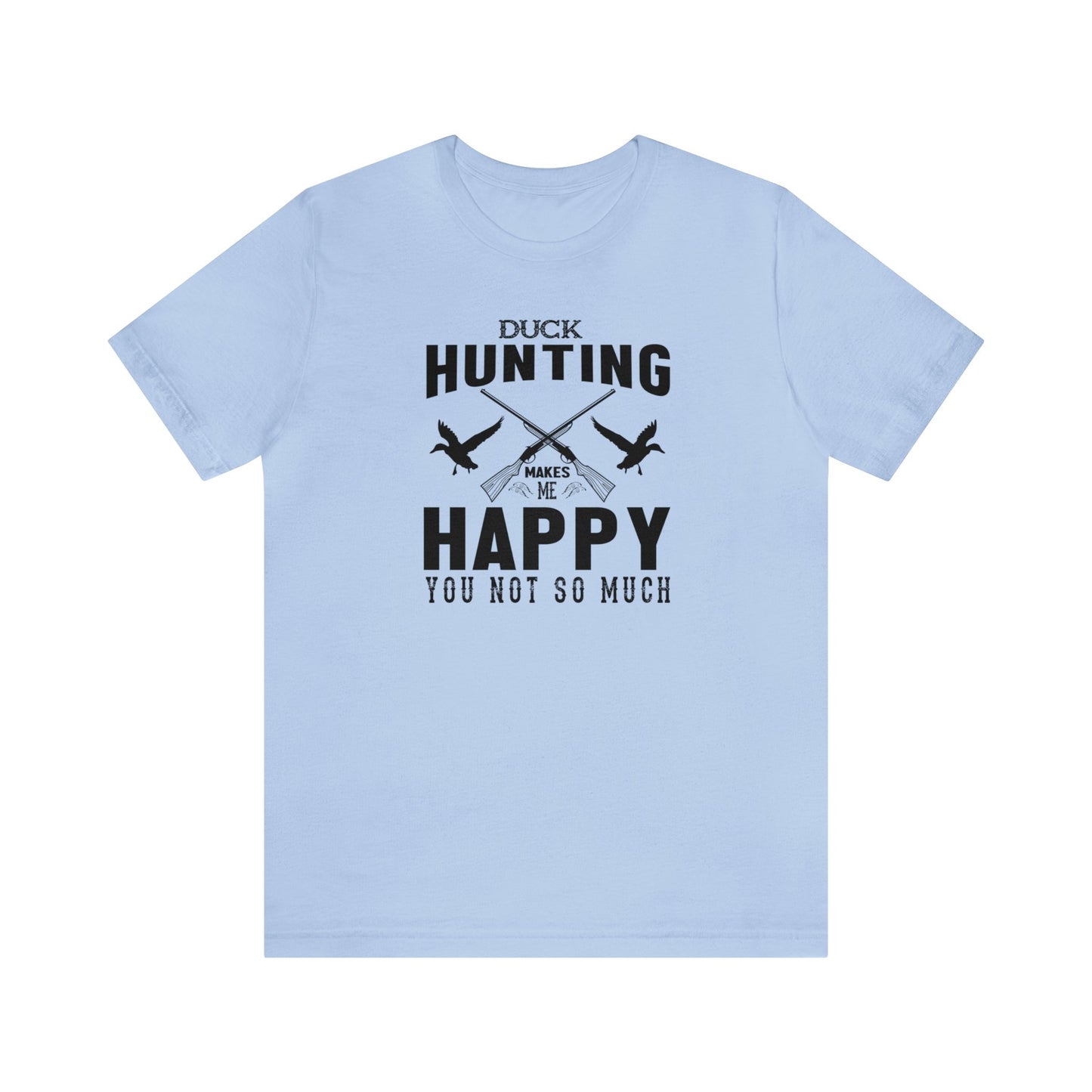 Duck Hunting Makes Me Happy You Not So Much T-Shirt