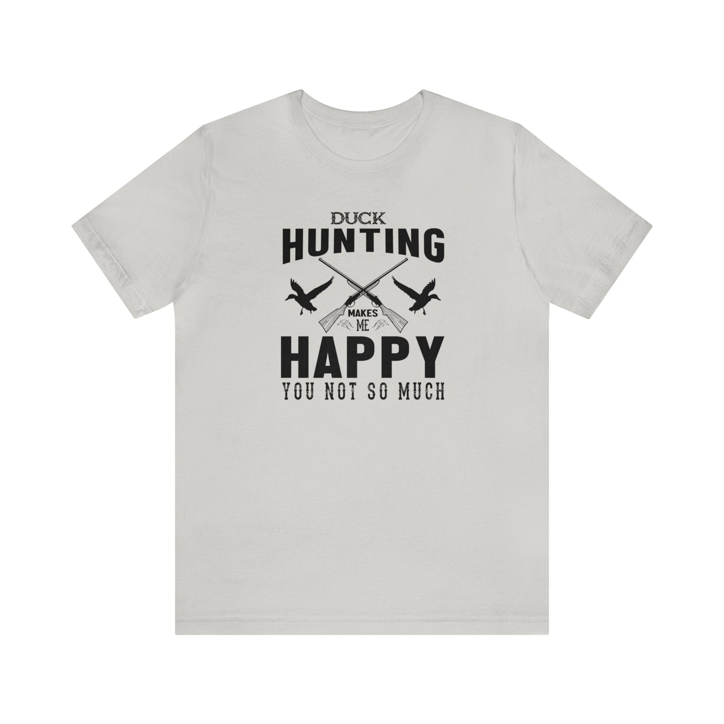 Duck Hunting Makes Me Happy You Not So Much T-Shirt